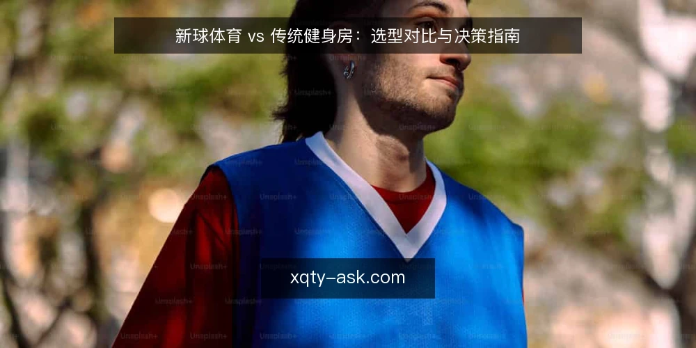 新球体育 vs 传统健身房：选型对比与决策指南 — 明确训练需求：从目标反推选择 配图