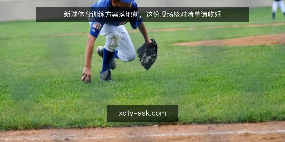 新球体育训练方案落地前,这份现场核对清单请收好 — 信号观察:哪些迹象提示该做方案核对 配图