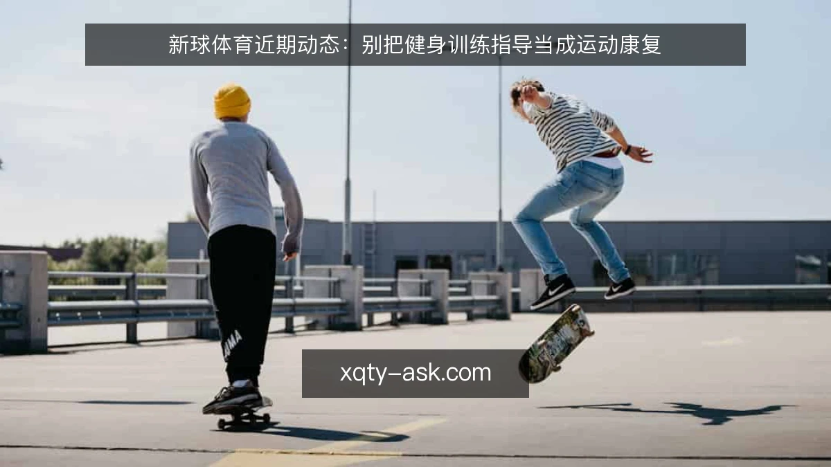 新球体育近期动态:别把健身训练指导当成运动康复