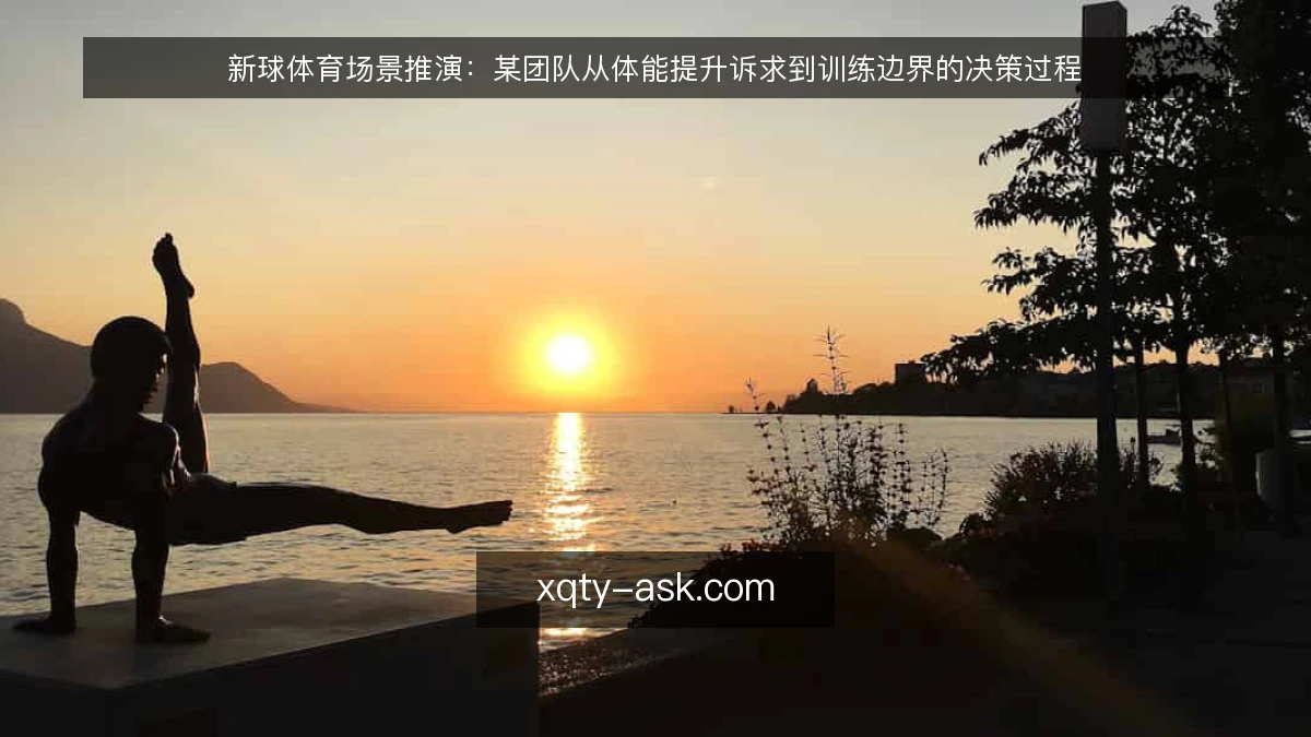 新球体育场景推演:某团队从体能提升诉求到训练边界的决策过程