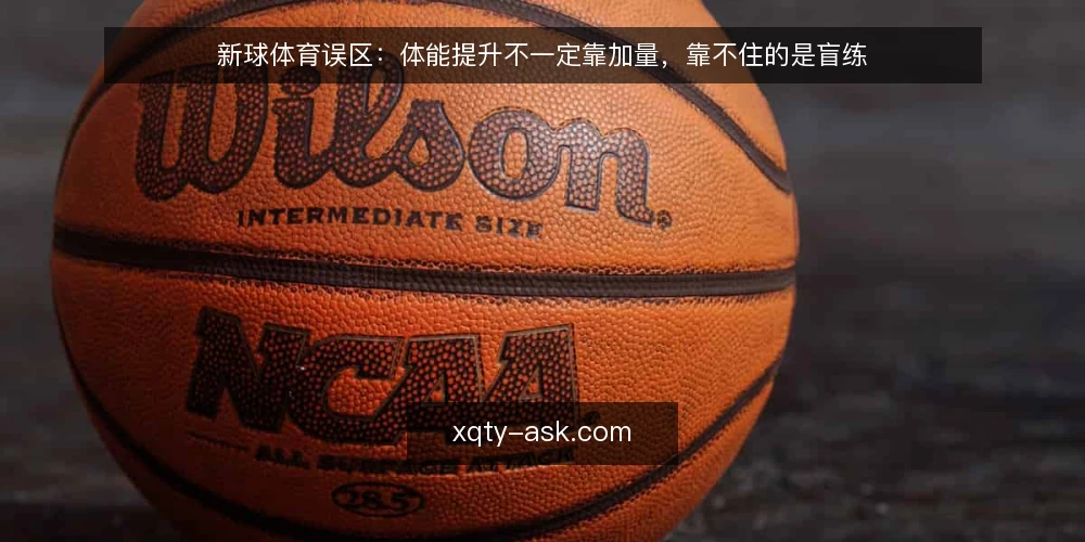 新球体育误区:体能提升不一定靠加量,靠不住的是盲练 — 为什么“练得越多提升越快”并不成立 配图