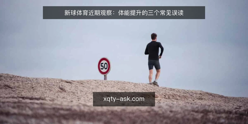 新球体育近期观察:体能提升的三个常见误读 — 近期训练场景里被放大的三个信号 配图